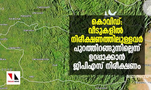കൊവിഡ്: വീടുകളില്‍ നിരീക്ഷണത്തിലുള്ളവര്‍ പുറത്തിറങ്ങുന്നില്ലെന്ന് ഉറപ്പാക്കാന്‍ ജിപിഎസ് നിരീക്ഷണം