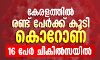 കേരളത്തില്‍ രണ്ട് പേര്‍ക്ക് കൂടി കൊറോണ  -16 പേര്‍ ചികില്‍സയില്‍