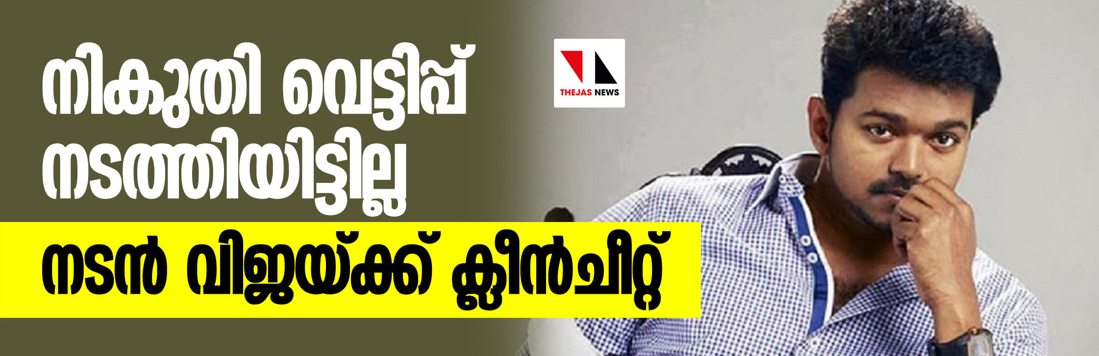 നികുതി വെട്ടിപ്പ് നടത്തിയിട്ടില്ല, നടന് വിജയ്ക്ക് ക്ലീന്ചീറ്റ് നികുതി വെട്ടിപ്പ് നടത്തിയിട്ടില്ല, നടന് വിജയ്ക്ക് ക്ലീന്ചീറ്റ്