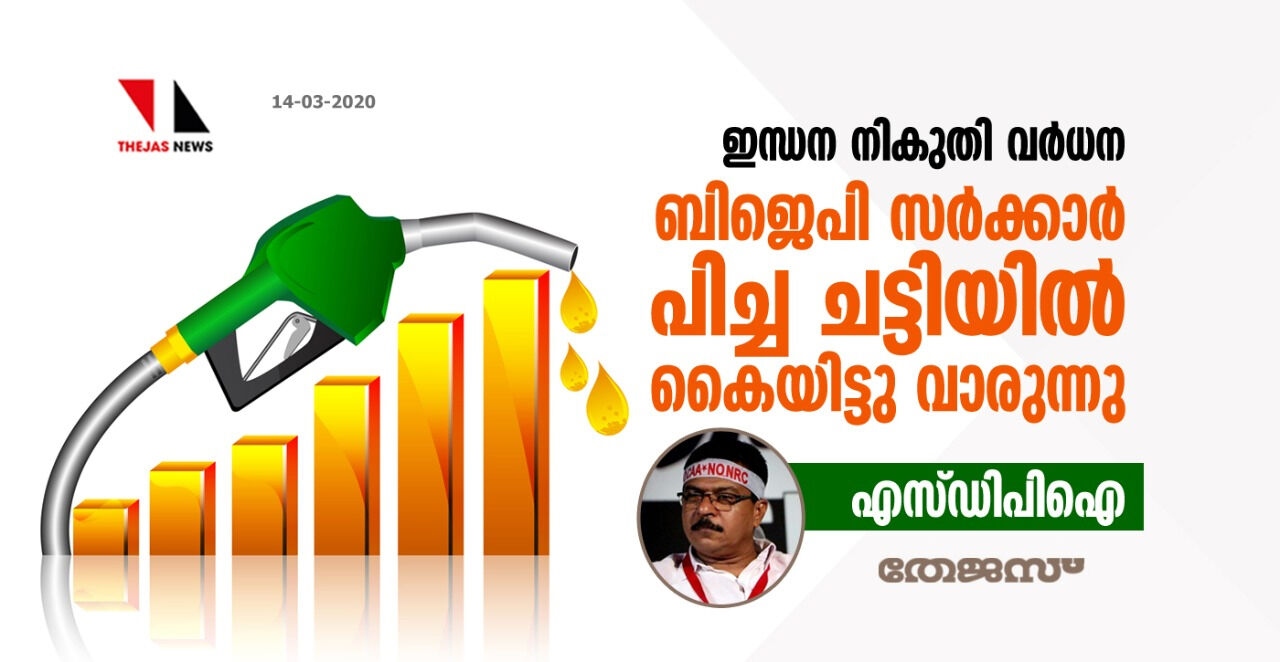 ഇന്ധന നികുതി വര്‍ധന: ബിജെപി സര്‍ക്കാര്‍ പിച്ചച്ചട്ടിയില്‍ കൈയിട്ട്‌വാരുന്നു: എസ് ഡിപിഐ