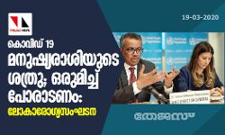 കൊവിഡ് 19 മനുഷ്യരാശിയുടെ ശത്രു; ഒരുമിച്ച് പോരാടണം: ലോകാരോഗ്യസംഘടന