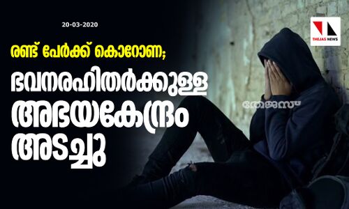 രണ്ട് പേര്‍ക്ക് കൊറോണ;ഭവനരഹിതര്‍ക്കുള്ള അഭയകേന്ദ്രം അടച്ചു
