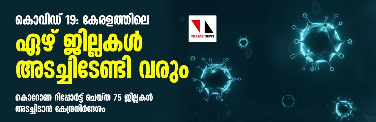 കൊവിഡ് 19: കേരളത്തിലെ ഏഴ് ജില്ലകൾ അടച്ചിടേണ്ടി വരും കൊവിഡ് 19: കേരളത്തിലെ ഏഴ് ജില്ലകൾ അടച്ചിടേണ്ടി വരും