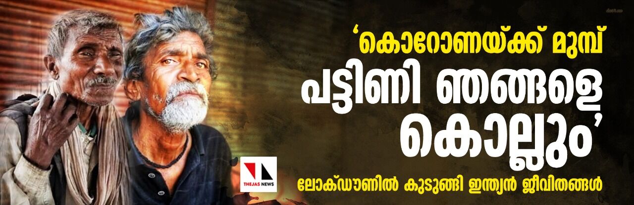 കൊറോണക്ക് മുമ്പ് പട്ടിണി ഞങ്ങളെ കൊല്ലും;  ലോക്ഡൗണില്‍ കുടുങ്ങി ഇന്ത്യന്‍ ജീവിതങ്ങള്‍