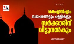 കെഎന്‍എം സ്ഥാപനങ്ങളും പള്ളികളും സന്നദ്ധ പ്രവര്‍ത്തകരെയും സര്‍ക്കാരിന് വിട്ടുനല്‍കും
