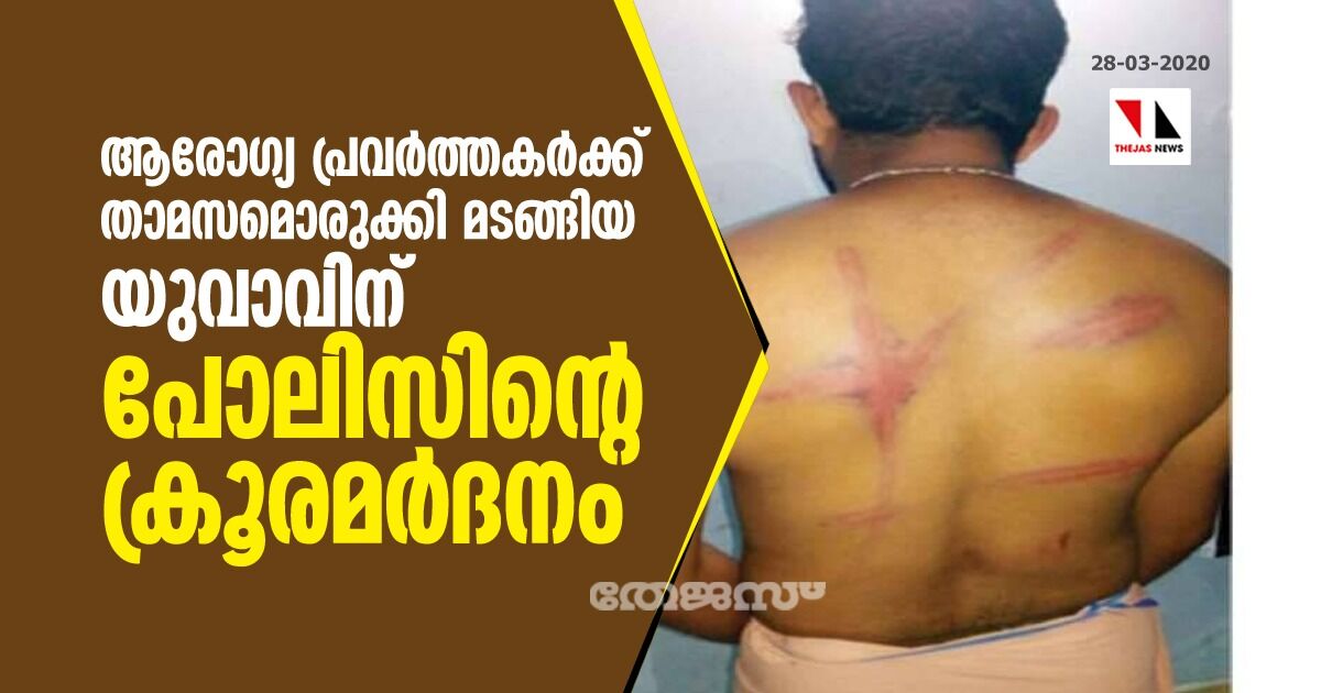 ആരോഗ്യ പ്രവര്ത്തകര്ക്ക് താമസമൊരുക്കി മടങ്ങിയ യുവാവിന് പോലിസിന്റെ ക്രൂരമര്ദനം ആരോഗ്യ പ്രവര്ത്തകര്ക്ക് താമസമൊരുക്കി മടങ്ങിയ യുവാവിന് പോലിസിന്റെ ക്രൂരമര്ദനം