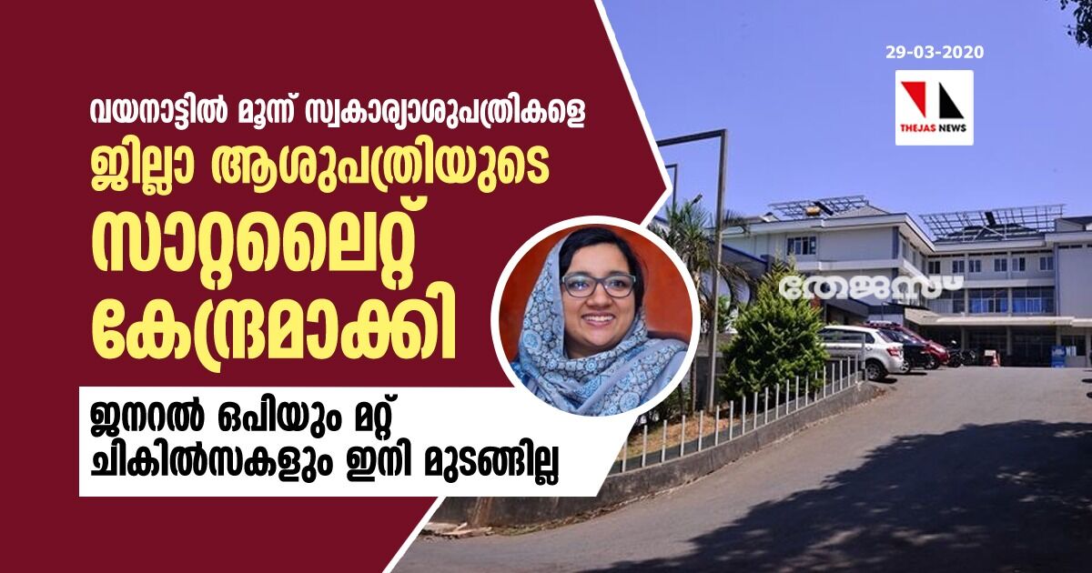 വയനാട്ടില്‍ മൂന്ന് സ്വകാര്യാശുപത്രികളെ ജില്ലാ ആശുപത്രിയുടെ സാറ്റലൈറ്റ് കേന്ദ്രമാക്കി