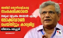 അതിഥി തൊഴിലാളികളെ സംരക്ഷിക്കാതെ സമൂഹ വ്യാപനം തടയാൻ എത്ര ലോക്ക്‌ഡൗൺ ചെയ്‌തിട്ടും കാര്യമില്ല: സീതാറാം യെച്ചൂരി