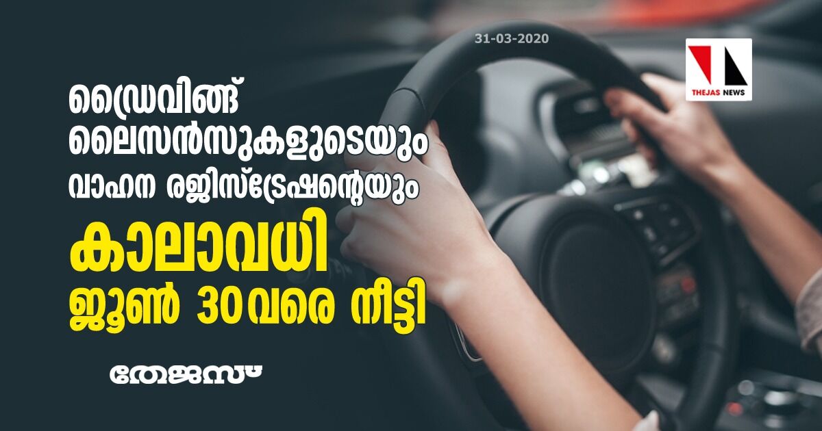 ഡ്രൈവിങ് ലൈസന്സുകളുടെയും വാഹന രജിസ്ട്രേഷന്റെയും കാലാവധി ജൂണ് 30 വരെ നീട്ടി ഡ്രൈവിങ് ലൈസന്സുകളുടെയും വാഹന രജിസ്ട്രേഷന്റെയും കാലാവധി ജൂണ് 30 വരെ നീട്ടി