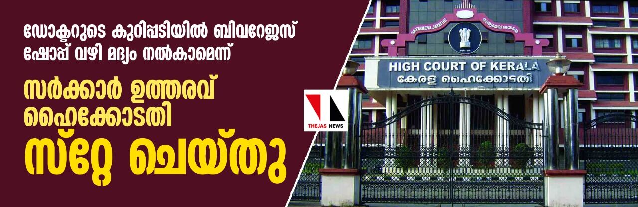 ഡോക്ടറുടെ കുറിപ്പടിയില്‍ ബിവറേജസ് ഷോപ്പ് വഴി മദ്യം നല്‍കാമെന്ന് ; സര്‍ക്കാര്‍ ഉത്തരവ് ഹൈക്കോടതി സ്‌റ്റേ ചെയ്തു