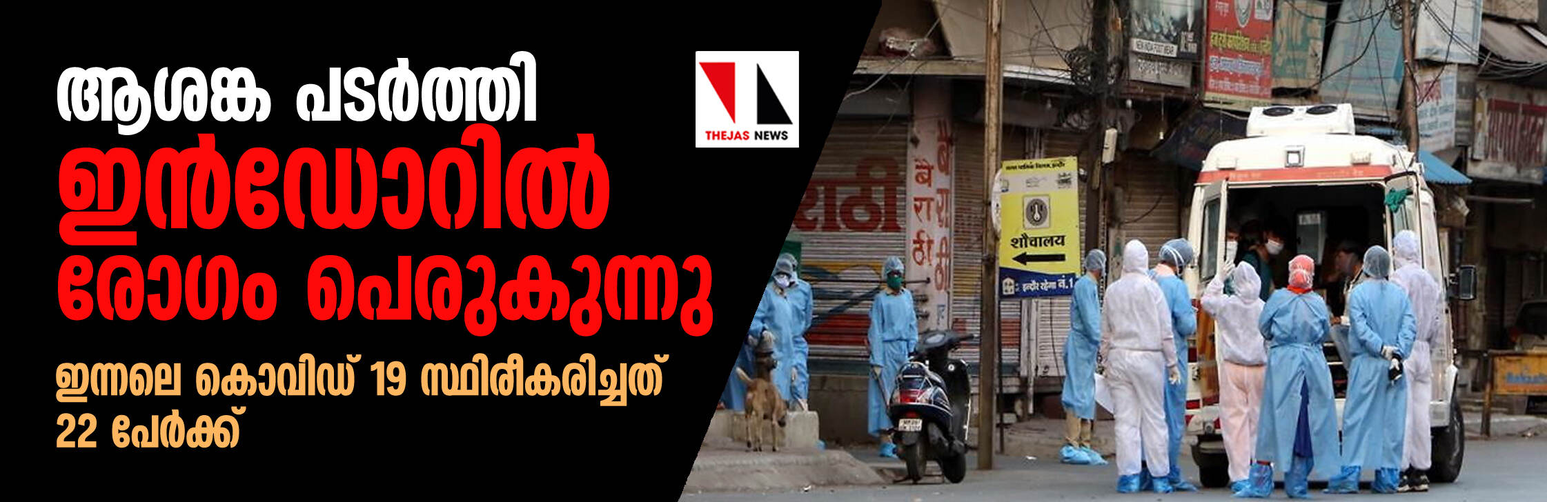 ആശങ്ക പടര്ത്തി ഇന്ഡോറില് രോഗം പെരുകുന്നു, ഇന്നലെ കൊവിഡ് 19 സ്ഥിരീകരിച്ചത് 22 പേര്ക്ക് ആശങ്ക പടര്ത്തി ഇന്ഡോറില് രോഗം പെരുകുന്നു, ഇന്നലെ കൊവിഡ് 19 സ്ഥിരീകരിച്ചത് 22 പേര്ക്ക്