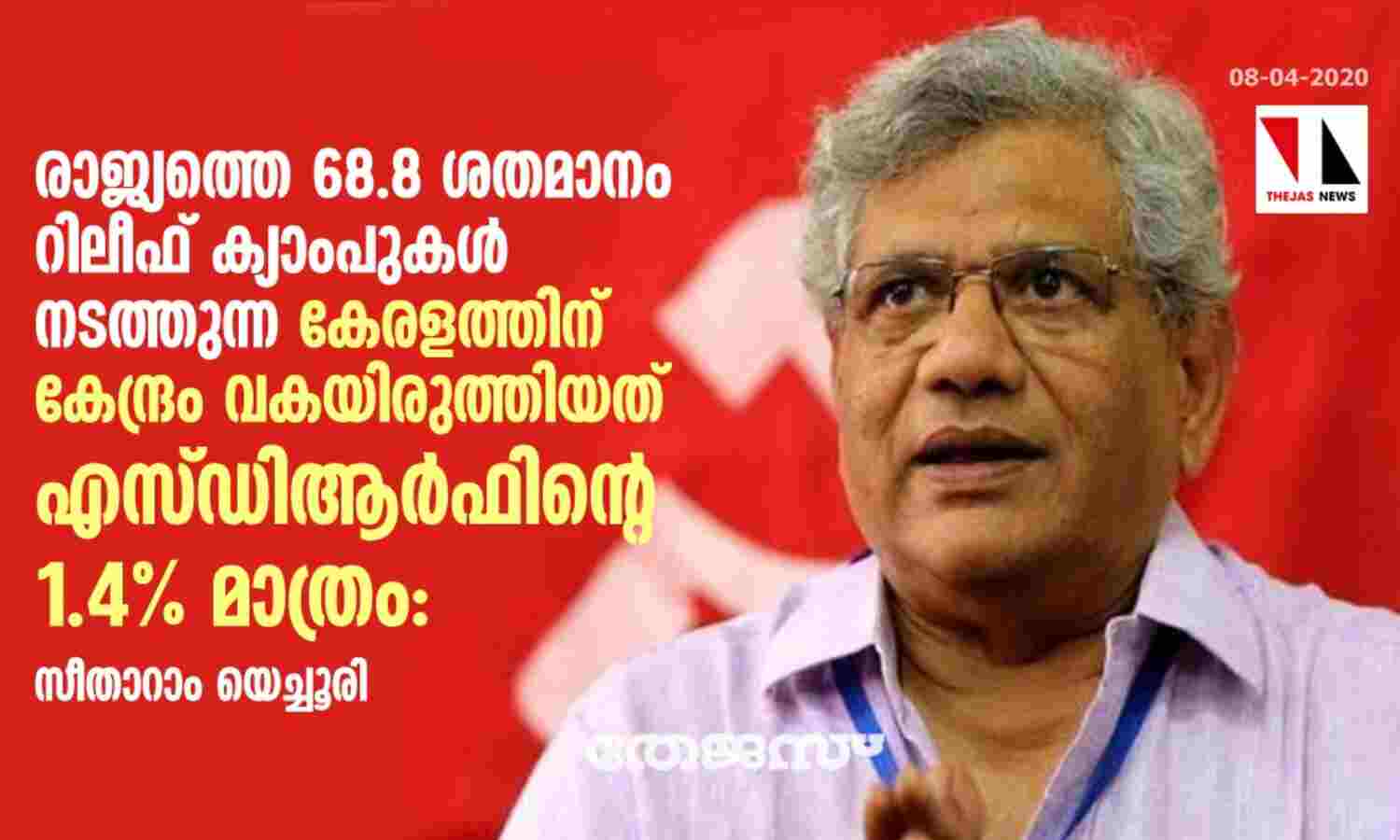 രാജ്യത്തെ 68.8 ശതമാനം റിലീഫ് ക്യാംപുകള് നടത്തുന്ന കേരളത്തിന് കേന്ദ്രം വകയിരുത്തിയത് എസ്ഡിആര്ഫിന്റെ 1.4% മാത്രം: സീതാറാം യെച്ചൂരി രാജ്യത്തെ 68.8 ശതമാനം റിലീഫ് ക്യാംപുകള് നടത്തുന്ന കേരളത്തിന് കേന്ദ്രം വകയിരുത്തിയത് എസ്ഡിആര്ഫിന്റെ 1.4% മാത്രം: സീതാറാം യെച്ചൂരി