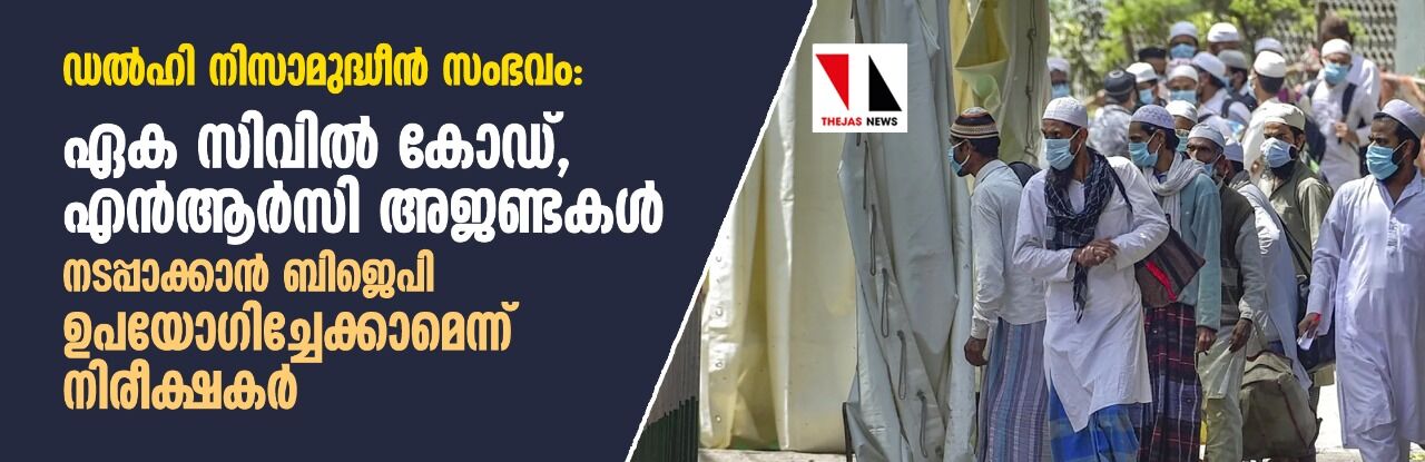 ഡല്‍ഹി നിസാമുദ്ധീന്‍ സംഭവം: ഏക സിവില്‍ കോഡ്, എന്‍ആര്‍സി അജണ്ടകള്‍ നടപ്പാക്കാന്‍ ബിജെപി ഉപയോഗിച്ചേക്കാമെന്ന് നിരീക്ഷകര്‍