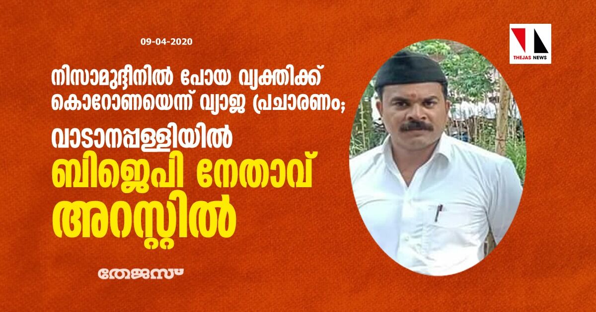 നിസാമുദ്ദീനില്‍ പോയ വ്യക്തിക്ക് കൊറോണയെന്ന് വ്യാജ പ്രചാരണം;  വാടാനപ്പള്ളിയില്‍ ബിജെപി നേതാവ് അറസ്റ്റില്‍