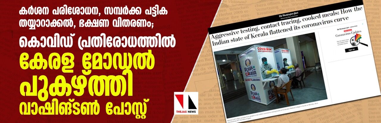 കര്ശന പരിശോധന, സമ്പര്ക്ക പട്ടിക തയ്യാറാക്കല്, ഭക്ഷണ വിതരണം; കൊവിഡ് പ്രതിരോധത്തില് കേരളത്തിന്റെ പ്രവര്ത്തനങ്ങളെ പുകഴ്ത്തി വാഷിങ്ടണ് പോസ്റ്റ് കര്ശന പരിശോധന, സമ്പര്ക്ക പട്ടിക തയ്യാറാക്കല്, ഭക്ഷണ വിതരണം; കൊവിഡ് പ്രതിരോധത്തില് കേരളത്തിന്റെ പ്രവര്ത്തനങ്ങളെ പുകഴ്ത്തി വാഷിങ്ടണ് പോസ്റ്റ്