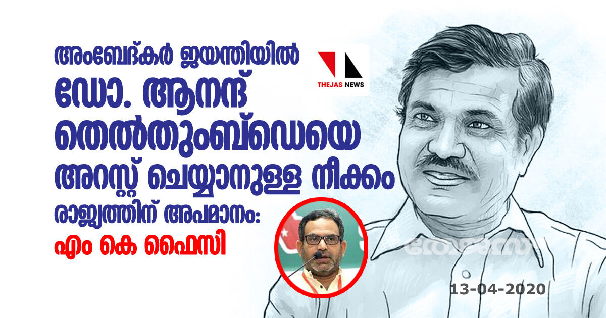 അംബേദ്കര്‍ ജയന്തിയില്‍ ഡോ.ആനന്ദ് തെല്‍തുംബ്ഡെയെ അറസ്റ്റ് ചെയ്യാനുള്ള നീക്കം രാജ്യത്തിന് അപമാനം: എം കെ ഫൈസി