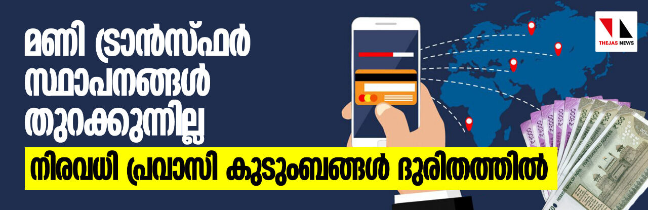 മണി ട്രാൻസ്ഫർ സ്ഥാപനങ്ങൾ തുറക്കുന്നില്ല; നിരവധി പ്രവാസി കുടുംബങ്ങൾ ദുരിതത്തിൽ മണി ട്രാൻസ്ഫർ സ്ഥാപനങ്ങൾ തുറക്കുന്നില്ല; നിരവധി പ്രവാസി കുടുംബങ്ങൾ ദുരിതത്തിൽ