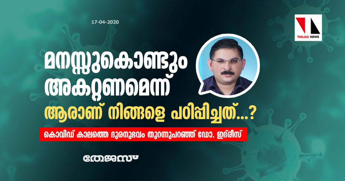 മനസ്സുകൊണ്ടും അകറ്റണമെന്ന് ആരാണ് നിങ്ങളെ പഠിപ്പിച്ചത്...?; കൊവിഡ് കാലത്തെ ദുരനുഭവം തുറന്നുപറഞ്ഞ് ഡോ. ഇദ്‌രീസ്