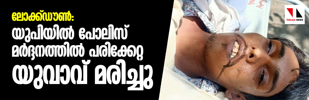 ലോക്ക്ഡൗണ്‍: യുപിയില്‍ പോലിസ് മര്‍ദ്ദനത്തില്‍ പരിക്കേറ്റ യുവാവ് മരിച്ചു