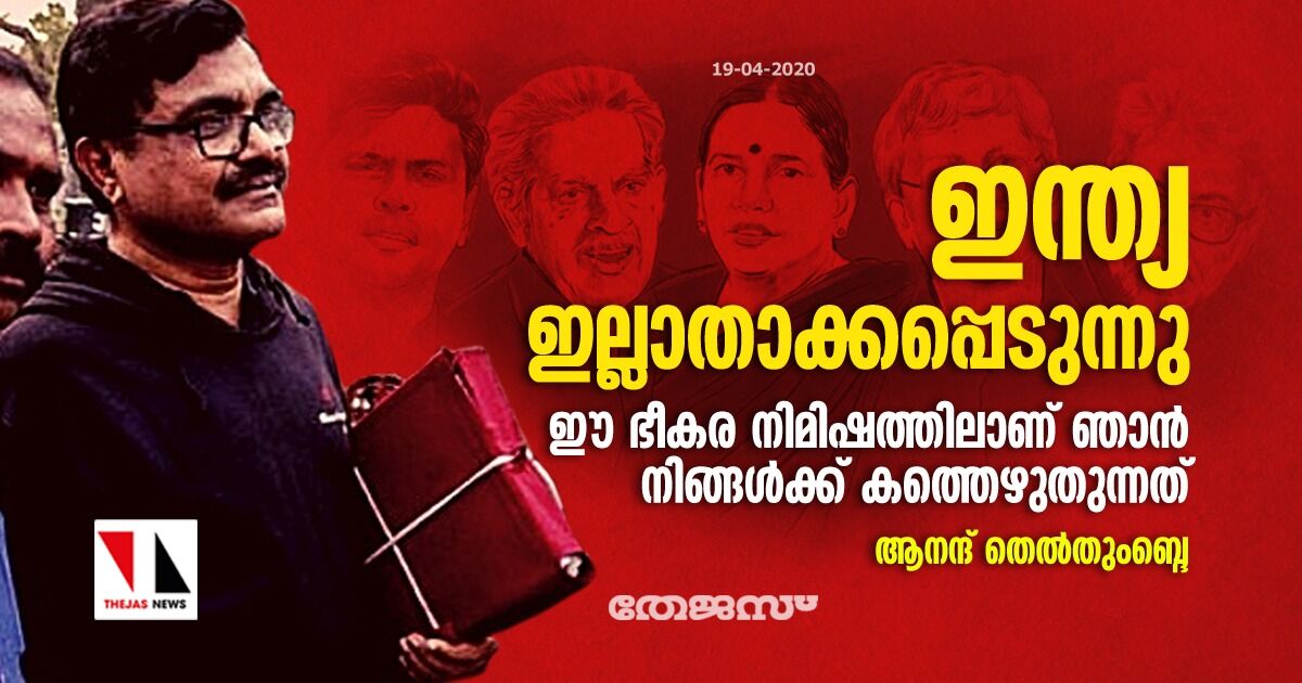 ഇന്ത്യ ഇല്ലാതാക്കപ്പെടുന്നു, ഈ ഭീകര നിമിഷത്തിലാണ് ഞാൻ നിങ്ങൾക്ക് കത്തെഴുതുന്നത്: ആനന്ദ് തെൽതുംബ്ദെ