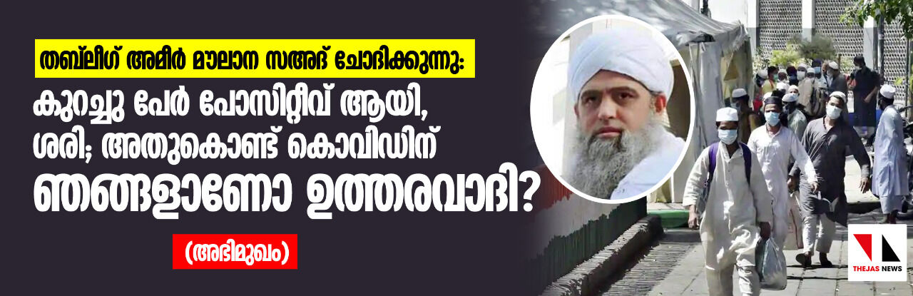 കുറച്ചു പേര്‍ പോസിറ്റീവ് ആയി, ശരി; അതുകൊണ്ട് കൊവിഡിന് ഞങ്ങളാണോ ഉത്തരവാദി?: തബ്‌ലീഗ് അമീര്‍ മൗലാന സഅദ് ചോദിക്കുന്നു (അഭിമുഖം)