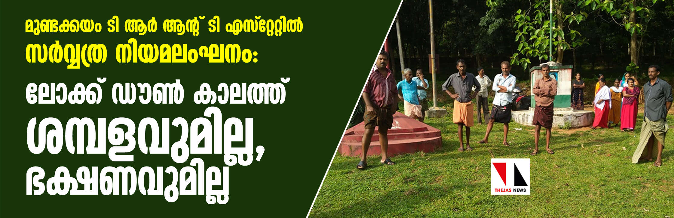 മുണ്ടക്കയം ടി ആര് ആന്റ് ടി എസ്റ്റേറ്റില് സര്വ്വത്ര നിയമലംഘനം: ലോക്ക് ഡൗണ് കാലത്ത് ശമ്പളവുമില്ല, ഭക്ഷണവുമില്ല മുണ്ടക്കയം ടി ആര് ആന്റ് ടി എസ്റ്റേറ്റില് സര്വ്വത്ര നിയമലംഘനം: ലോക്ക് ഡൗണ് കാലത്ത് ശമ്പളവുമില്ല, ഭക്ഷണവുമില്ല