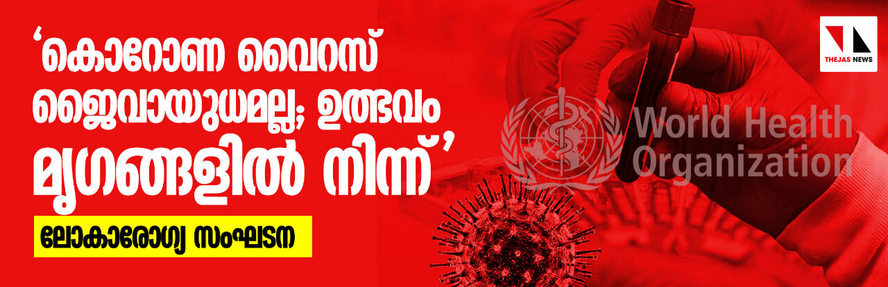 കൊറോണ വൈറസ് ജൈവായുധമല്ല; ഉത്ഭവം മൃഗങ്ങളില് നിന്ന്: ലോകാരോഗ്യ സംഘടന കൊറോണ വൈറസ് ജൈവായുധമല്ല; ഉത്ഭവം മൃഗങ്ങളില് നിന്ന്: ലോകാരോഗ്യ സംഘടന