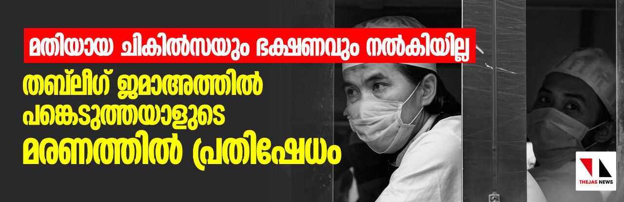 മതിയായ ചികില്‍സയും ഭക്ഷണവും നല്‍കിയില്ല; തബ്‌ലീഗ് ജമാഅത്തില്‍ പങ്കെടുത്തയാളുടെ മരണത്തില്‍ പ്രതിഷേധം