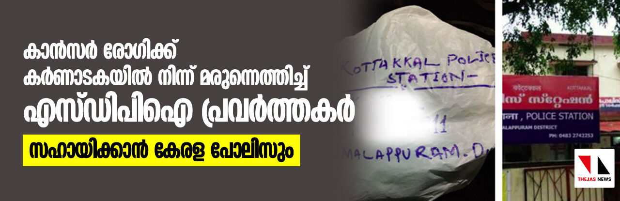 കാന്സര് രോഗിക്ക് കര്ണാടകയില് നിന്ന് മരുന്നെത്തിച്ച് എസ്ഡിപിഐ പ്രവര്ത്തകര്; സഹായിക്കാന് കേരള പോലിസും കാന്സര് രോഗിക്ക് കര്ണാടകയില് നിന്ന് മരുന്നെത്തിച്ച് എസ്ഡിപിഐ പ്രവര്ത്തകര്; സഹായിക്കാന് കേരള പോലിസും