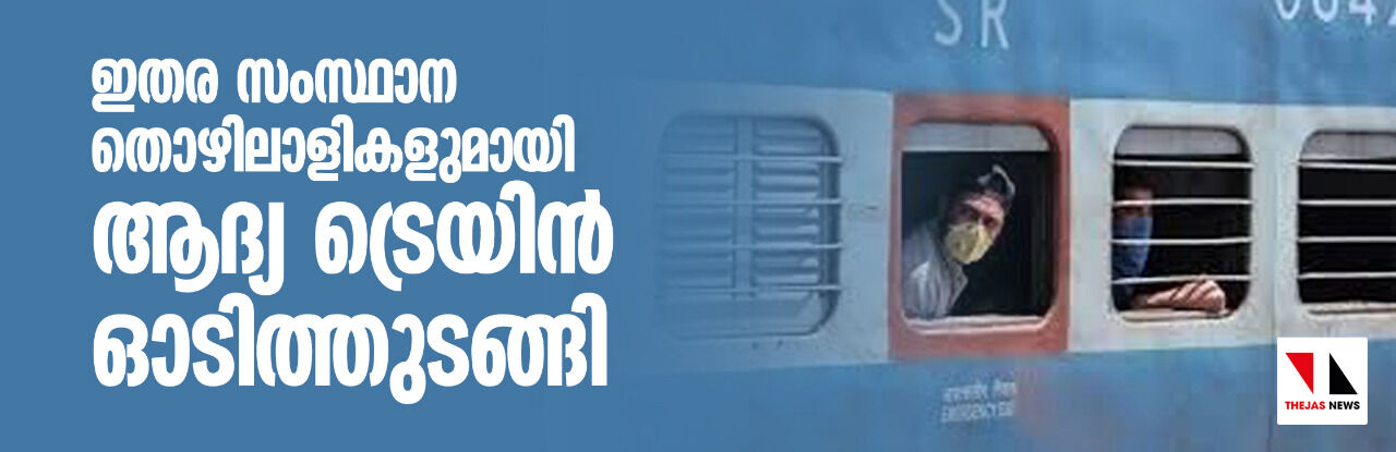 ഇതര സംസ്ഥാന തൊഴിലാളികളുമായി ആദ്യ ട്രെയിന്‍ ഓടിത്തുടങ്ങി