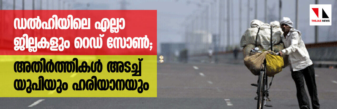 ഡല്‍ഹിയിലെ എല്ലാ ജില്ലകളും റെഡ് സോണ്‍;   അതിര്‍ത്തികള്‍ അടച്ച് യുപിയും ഹരിയാനയും