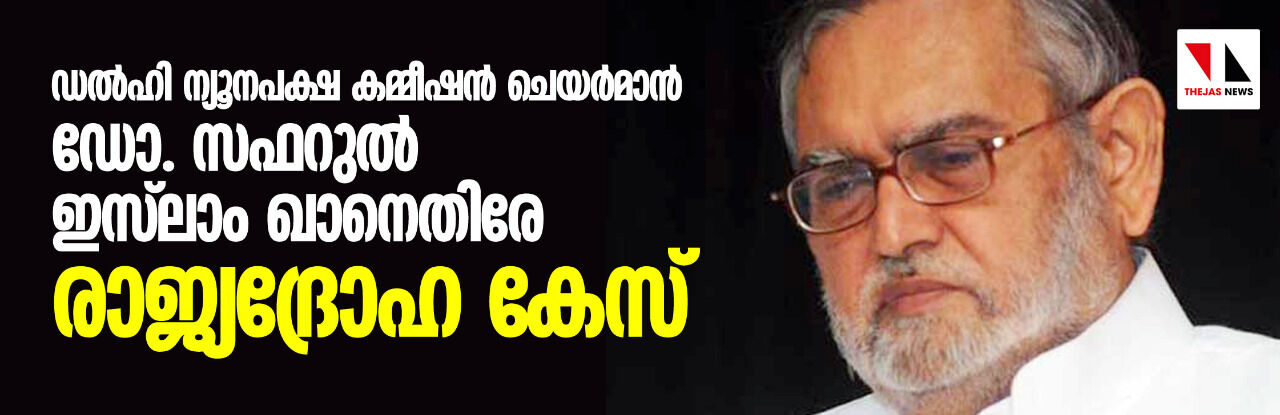 ഡല്‍ഹി ന്യൂനപക്ഷ കമ്മീഷന്‍ ചെയര്‍മാന്‍ ഡോ.   സഫറുല്‍  ഇസ്‌ലാം ഖാനെതിരേ രാജ്യദ്രോഹ കേസ്