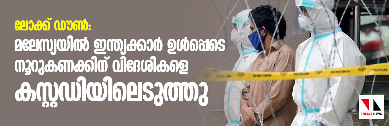 ലോക്ക് ഡൗണ്‍: മലേസ്യയില്‍ ഇന്ത്യക്കാര്‍ ഉള്‍പ്പടെ നൂറുകണക്കിന് വിദേശികളെ കസ്റ്റഡിയിലെടുത്തു