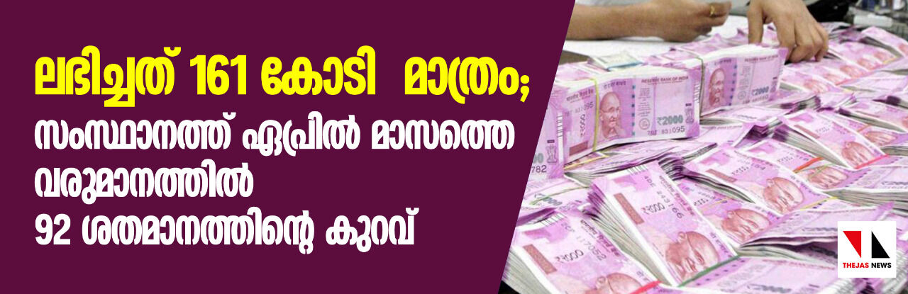 സംസ്ഥാനത്ത് ഏപ്രില്‍ മാസത്തെ വരുമാനത്തില്‍ 92 ശതമാനത്തിൻ്റെ കുറവ്