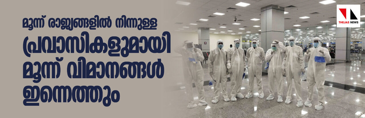 മൂന്ന് രാജ്യങ്ങളില്‍ നിന്നുള്ള പ്രവാസികളുമായി മൂന്ന് വിമാനങ്ങള്‍ ഇന്നെത്തും