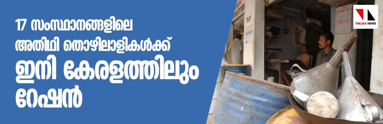 17 സംസ്ഥാനങ്ങളിലെ അതിഥി തൊഴിലാളികള്‍ക്ക് ഇനി കേരളത്തിലും റേഷന്‍