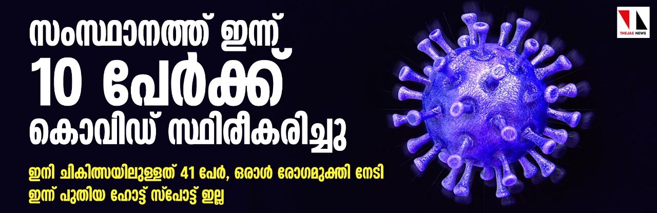 സംസ്ഥാനത്ത് ഇന്ന് 10 പേര്‍ക്ക് കോവിഡ് സ്ഥിരീകരിച്ചു; ഇനി ചികിത്സയിലുള്ളത് 41 പേര്‍
