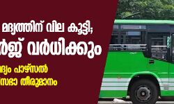 കേരളത്തിൽ മദ്യത്തിന് വില കൂട്ടി; ബസ്സ് ചാർജ് വർധിക്കും