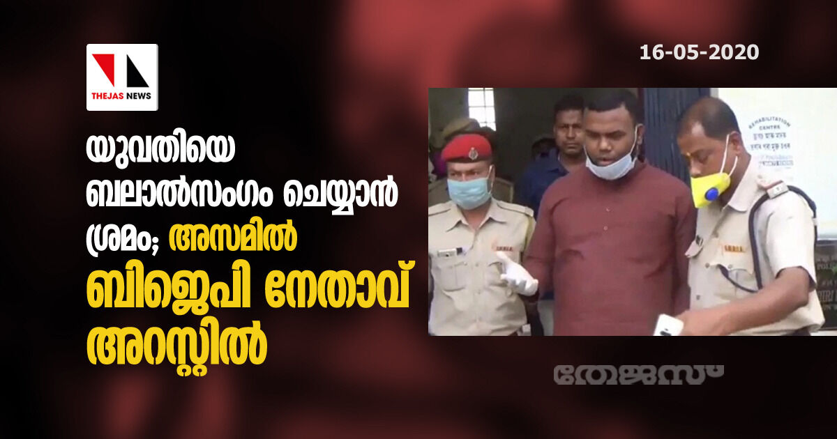 യുവതിയെ ബലാല്സംഗം ചെയ്യാന് ശ്രമം; അസമില് ബിജെപി നേതാവ് അറസ്റ്റില് യുവതിയെ ബലാല്സംഗം ചെയ്യാന് ശ്രമം; അസമില് ബിജെപി നേതാവ് അറസ്റ്റില്