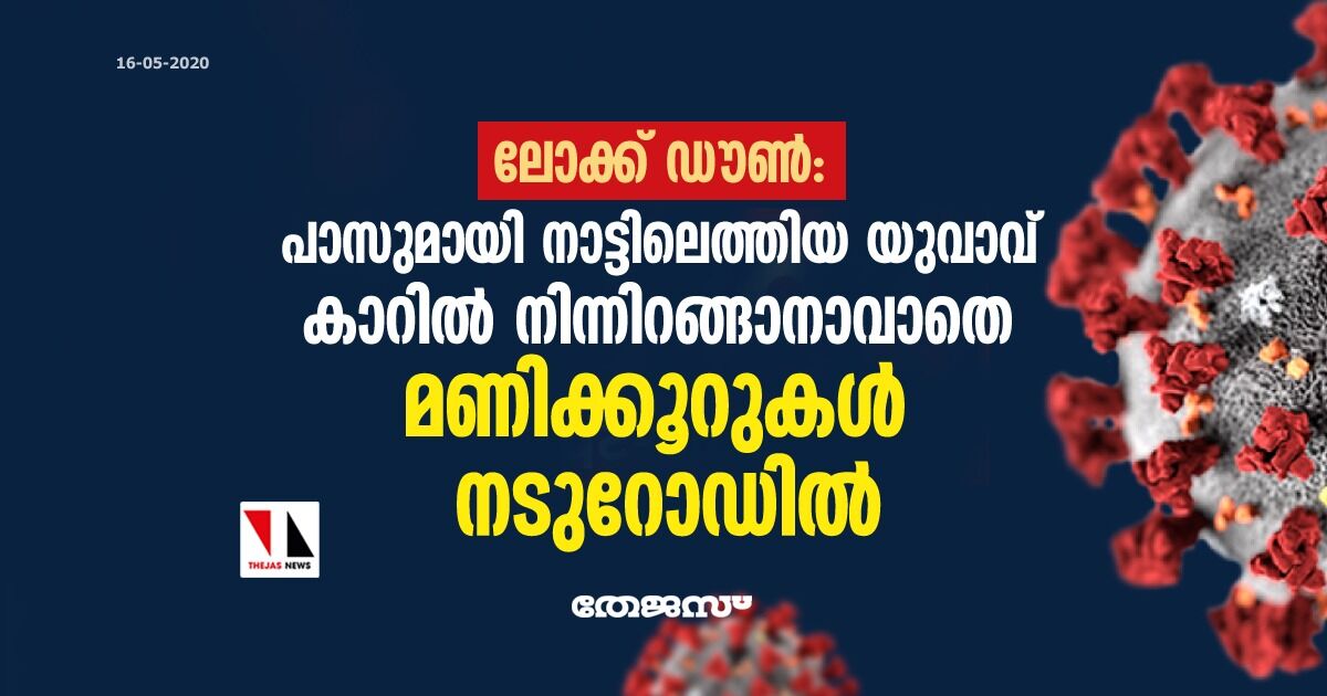 ലോക്ക് ഡൗണ്; പാസുമായി നാട്ടിലെത്തിയ യുവാവ് കാറില് നിന്നിറങ്ങാനാവാതെ മണിക്കൂറുകള് നടുറോഡില് ലോക്ക് ഡൗണ്; പാസുമായി നാട്ടിലെത്തിയ യുവാവ് കാറില് നിന്നിറങ്ങാനാവാതെ മണിക്കൂറുകള് നടുറോഡില്