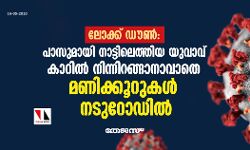 ലോക്ക് ഡൗണ്‍; പാസുമായി നാട്ടിലെത്തിയ യുവാവ് കാറില്‍ നിന്നിറങ്ങാനാവാതെ മണിക്കൂറുകള്‍ നടുറോഡില്‍