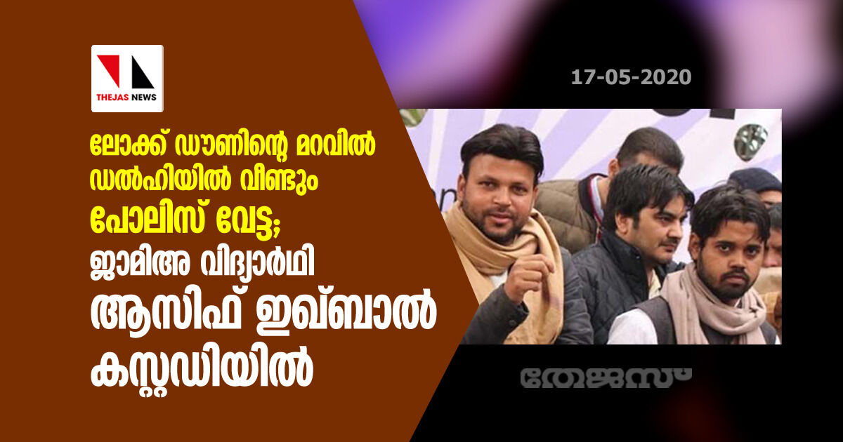 ലോക്ക് ഡൗണിന്റെ മറവില്‍ ഡല്‍ഹിയില്‍ വീണ്ടും പോലിസ് വേട്ട; ജാമിഅ വിദ്യാര്‍ഥി ആസിഫ് ഇഖ്ബാല്‍ കസ്റ്റഡിയില്‍