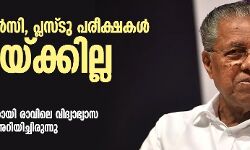 എ​സ്എ​സ്എ​ൽ​സി, പ്ലസ്ടു പ​രീ​ക്ഷ​ക​ൾ മാറ്റിവയ്ക്കില്ലെന്ന് മു​ഖ്യ​മ​ന്ത്രി