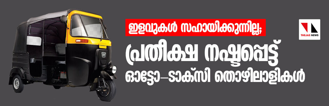 ഇളവുകള് സഹായിക്കുന്നില്ല; പ്രതീക്ഷ നഷ്ടപ്പെട്ട് ഓട്ടോ-ടാക്സി തൊഴിലാളികള് ഇളവുകള് സഹായിക്കുന്നില്ല; പ്രതീക്ഷ നഷ്ടപ്പെട്ട് ഓട്ടോ-ടാക്സി തൊഴിലാളികള്