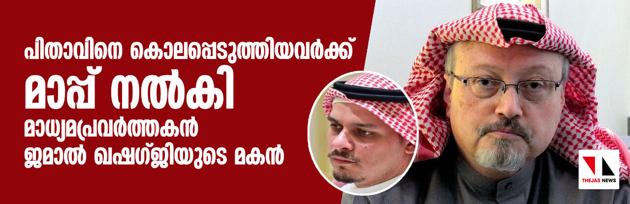 പിതാവിനെ കൊലപ്പെടുത്തിയവര്ക്ക് മാപ്പ് നല്കി മാധ്യമപ്രവര്ത്തകന് ജമാല് ഖഷഗ്ജിയുടെ മകന് പിതാവിനെ കൊലപ്പെടുത്തിയവര്ക്ക് മാപ്പ് നല്കി മാധ്യമപ്രവര്ത്തകന് ജമാല് ഖഷഗ്ജിയുടെ മകന്