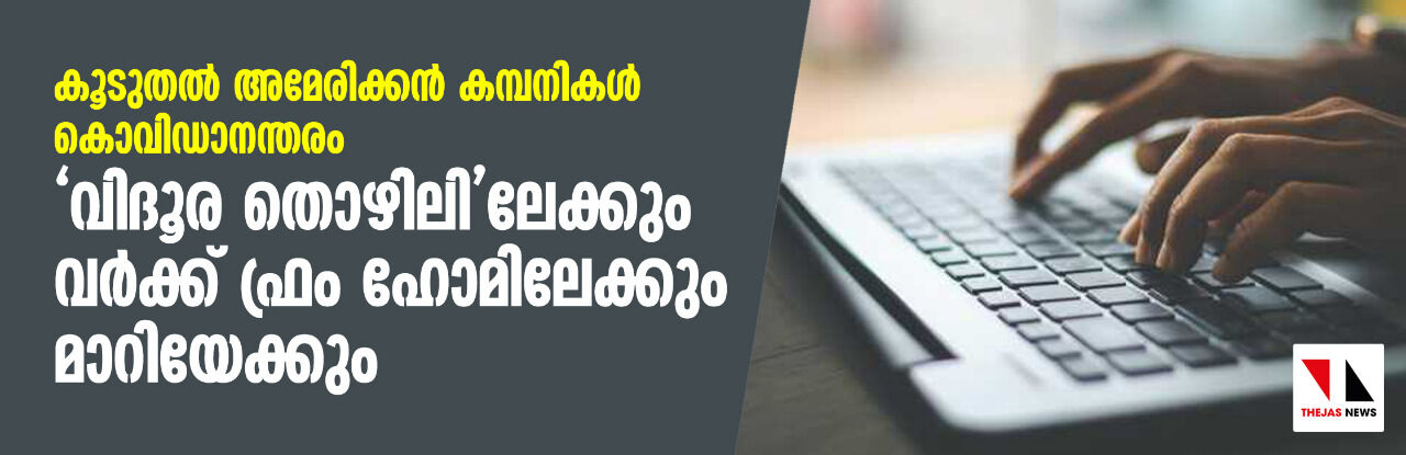 കൂടുതല് അമേരിക്കന് കമ്പനികള് കൊവിഡാനന്തരം വിദൂര തൊഴിലിലേക്കും വര്ക്ക് ഫ്രം ഹോമിലേക്കും മാറിയേക്കും കൂടുതല് അമേരിക്കന് കമ്പനികള് കൊവിഡാനന്തരം വിദൂര തൊഴിലിലേക്കും വര്ക്ക് ഫ്രം ഹോമിലേക്കും മാറിയേക്കും