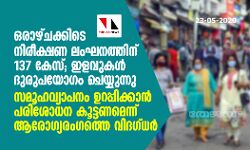 ഒരാഴ്ചക്കിടെ നിരീക്ഷണ ലംഘനത്തിന് 137 കേസ്; ഇളവുകള് ദുരുപയോഗം ചെയ്യുന്നു ഒരാഴ്ചക്കിടെ നിരീക്ഷണ ലംഘനത്തിന് 137 കേസ്; ഇളവുകള് ദുരുപയോഗം ചെയ്യുന്നു