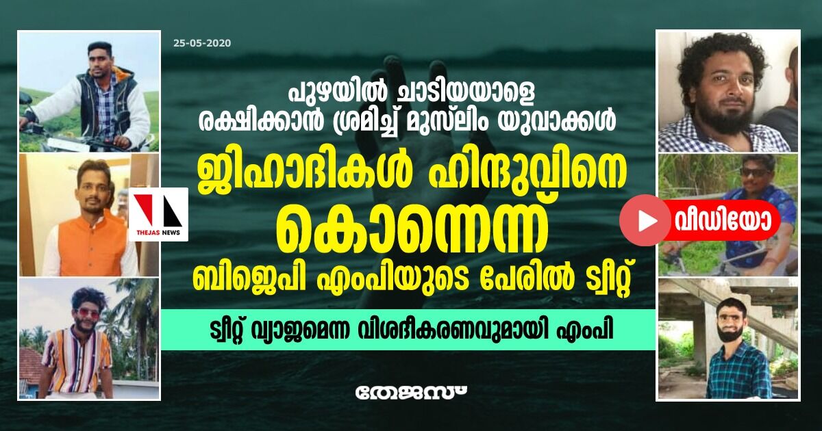 പുഴയില് ചാടിയയാളെ രക്ഷിക്കാന് ശ്രമിച്ച് മുസ്ലിം യുവാക്കള്; ജിഹാദികള് ഹിന്ദുവിനെ കൊന്നെന്ന് ബിജെപി എംപിയുടെ പേരില് ട്വീറ്റ് -ട്വീറ്റ് വ്യാജമെന്ന വിശദീകരണവുമായി എംപി പുഴയില് ചാടിയയാളെ രക്ഷിക്കാന് ശ്രമിച്ച് മുസ്ലിം യുവാക്കള്; ജിഹാദികള് ഹിന്ദുവിനെ കൊന്നെന്ന് ബിജെപി എംപിയുടെ പേരില് ട്വീറ്റ് -ട്വീറ്റ് വ്യാജമെന്ന വിശദീകരണവുമായി എംപി