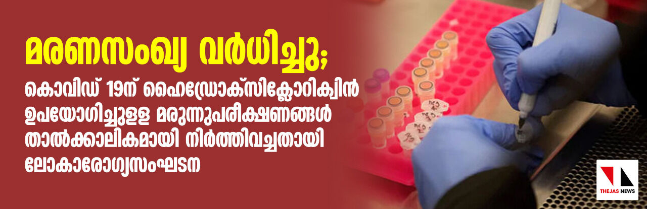 മരണസംഖ്യ വര്ധിച്ചു; കൊവിഡ് 19ന് ഹൈഡ്രോക്സിക്ലോറിക്വിന് ഉപയോഗിച്ചുളള മരുന്നുപരീക്ഷണങ്ങള് താല്ക്കാലികമായി നിര്ത്തിവച്ചതായി ലോകാരോഗ്യസംഘടന മരണസംഖ്യ വര്ധിച്ചു; കൊവിഡ് 19ന് ഹൈഡ്രോക്സിക്ലോറിക്വിന് ഉപയോഗിച്ചുളള മരുന്നുപരീക്ഷണങ്ങള് താല്ക്കാലികമായി നിര്ത്തിവച്ചതായി ലോകാരോഗ്യസംഘടന