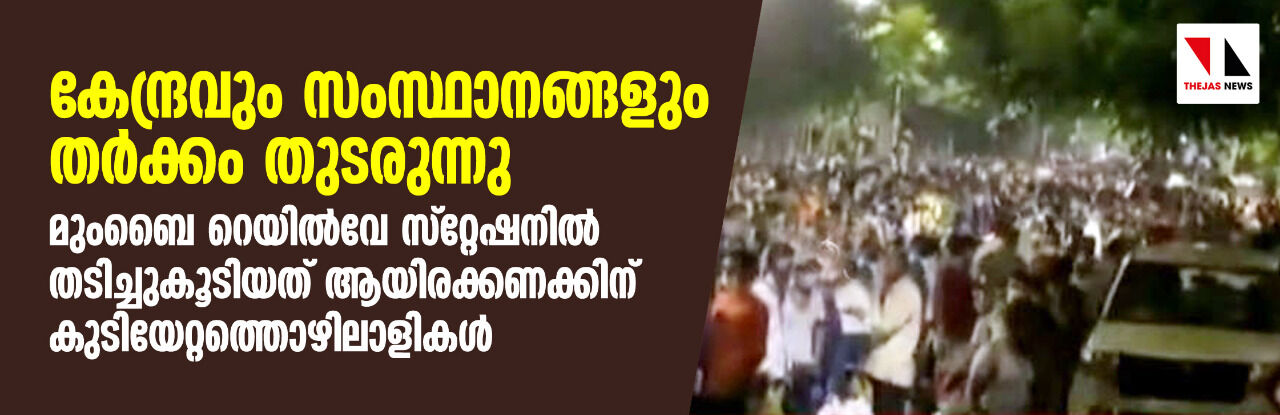 കേന്ദ്രവും സംസ്ഥാനങ്ങളും തര്‍ക്കം തുടരുന്നു; മുംബൈ റെയില്‍വേ സ്റ്റേഷനില്‍ തടിച്ചുകൂടിയത് ആയിരക്കണക്കിന് കുടിയേറ്റത്തൊഴിലാളികള്‍